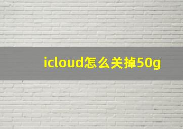 icloud怎么关掉50g