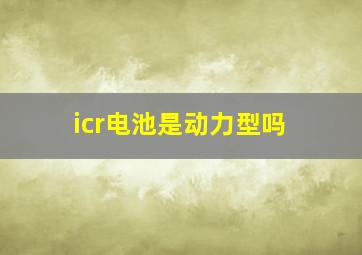 icr电池是动力型吗