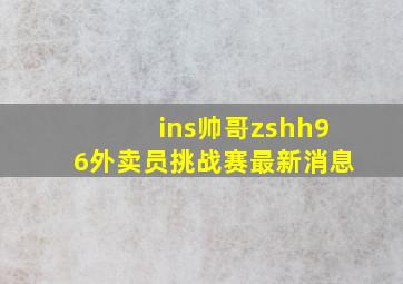 ins帅哥zshh96外卖员挑战赛最新消息