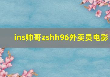 ins帅哥zshh96外卖员电影