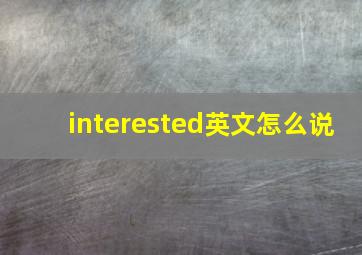 interested英文怎么说