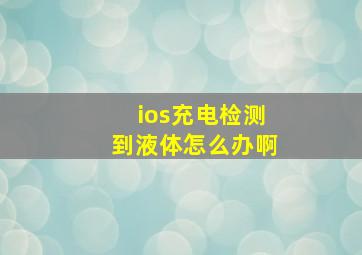 ios充电检测到液体怎么办啊