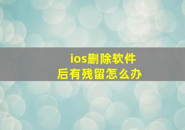 ios删除软件后有残留怎么办