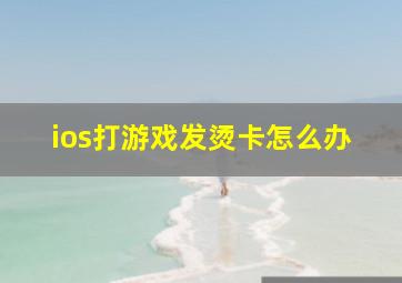 ios打游戏发烫卡怎么办