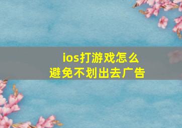 ios打游戏怎么避免不划出去广告