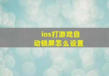 ios打游戏自动锁屏怎么设置