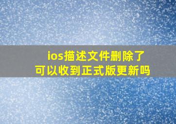 ios描述文件删除了可以收到正式版更新吗