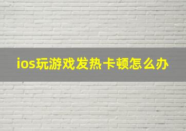 ios玩游戏发热卡顿怎么办