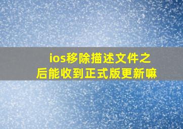 ios移除描述文件之后能收到正式版更新嘛