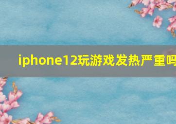 iphone12玩游戏发热严重吗