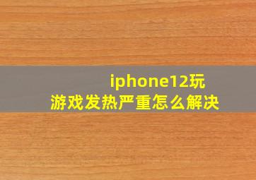 iphone12玩游戏发热严重怎么解决