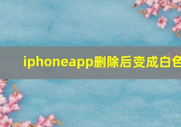 iphoneapp删除后变成白色