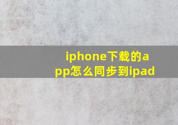 iphone下载的app怎么同步到ipad