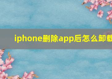 iphone删除app后怎么卸载