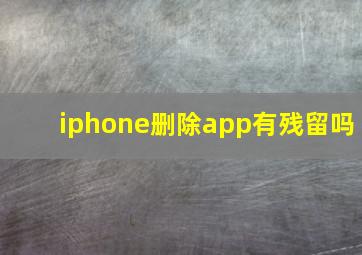 iphone删除app有残留吗