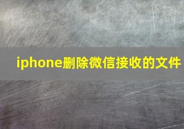 iphone删除微信接收的文件