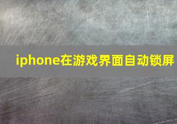 iphone在游戏界面自动锁屏