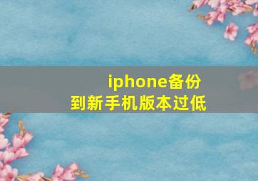 iphone备份到新手机版本过低