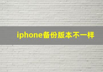 iphone备份版本不一样