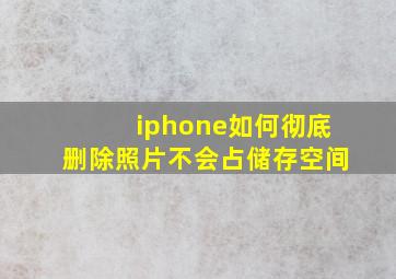 iphone如何彻底删除照片不会占储存空间