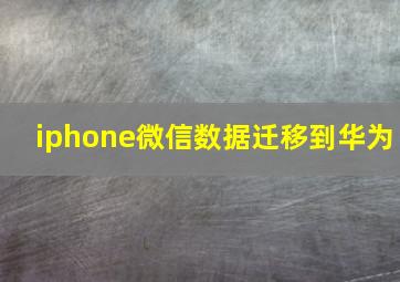 iphone微信数据迁移到华为