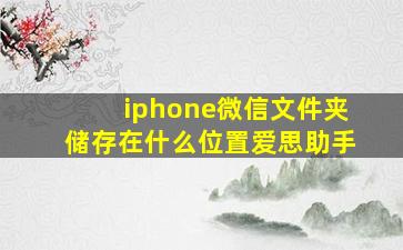 iphone微信文件夹储存在什么位置爱思助手