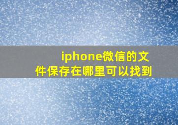 iphone微信的文件保存在哪里可以找到