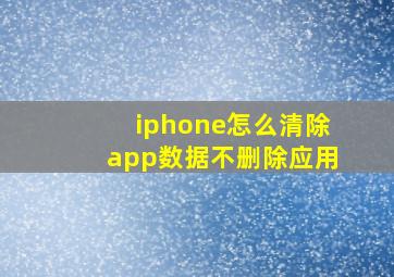 iphone怎么清除app数据不删除应用