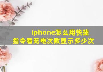 iphone怎么用快捷指令看充电次数显示多少次