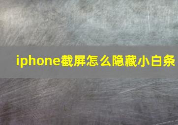 iphone截屏怎么隐藏小白条