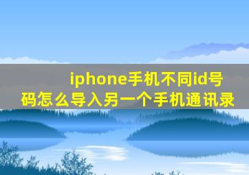 iphone手机不同id号码怎么导入另一个手机通讯录