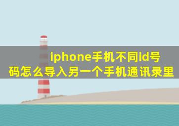 iphone手机不同id号码怎么导入另一个手机通讯录里