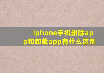 iphone手机删除app和卸载app有什么区别