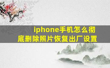 iphone手机怎么彻底删除照片恢复出厂设置