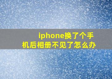 iphone换了个手机后相册不见了怎么办