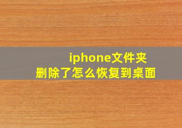 iphone文件夹删除了怎么恢复到桌面