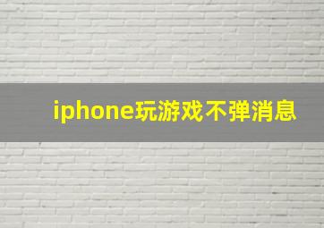 iphone玩游戏不弹消息