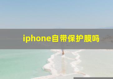 iphone自带保护膜吗