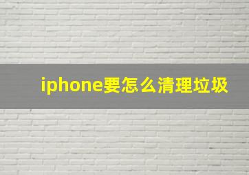 iphone要怎么清理垃圾