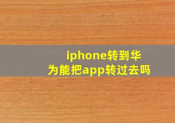 iphone转到华为能把app转过去吗