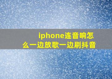 iphone连音响怎么一边放歌一边刷抖音