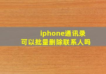 iphone通讯录可以批量删除联系人吗