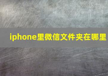 iphone里微信文件夹在哪里