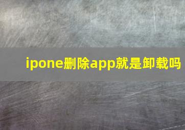 ipone删除app就是卸载吗