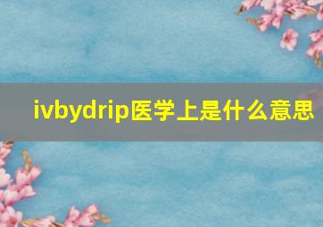 ivbydrip医学上是什么意思