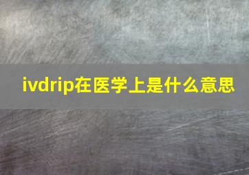 ivdrip在医学上是什么意思