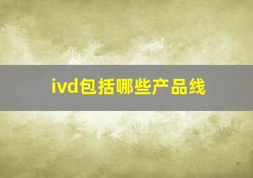 ivd包括哪些产品线