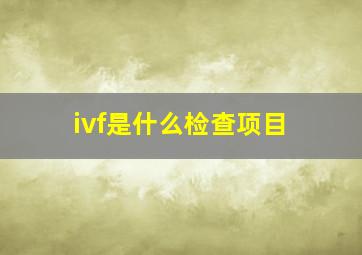 ivf是什么检查项目