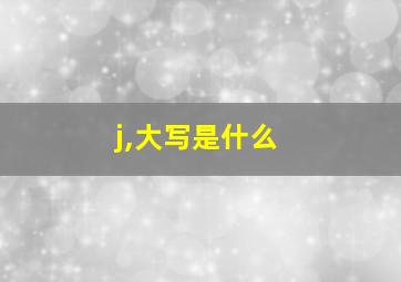 j,大写是什么