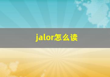 jalor怎么读